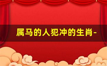 属马的人犯冲的生肖-属马 相冲